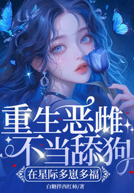 重生恶雌不当舔狗，在星际多崽多福